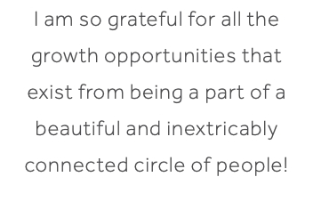 I am so grateful for all the growth opportunities that exist from being a part of a beautiful and inextricably connected circle of people! 
