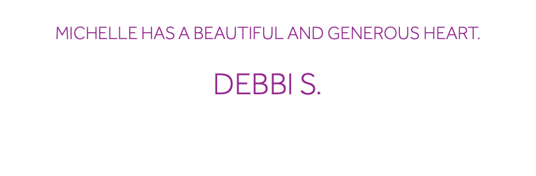  Michelle has a beautiful and generous heart. Debbi S. 