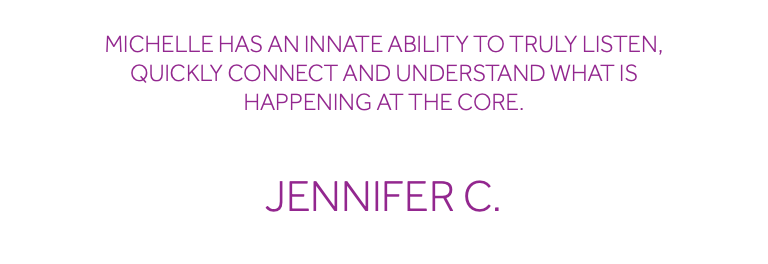  Michelle has an innate ability to truly listen, quickly connect and understand what is happening at the core. Jennifer C.