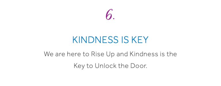 6. Kindness is Key We are here to Rise Up and Kindness is the Key to Unlock the Door. 