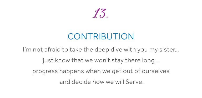 13. Contribution I’m not afraid to take the deep dive with you my sister… just know that we won’t stay there long… progress happens when we get out of ourselves and decide how we will Serve.