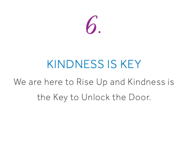 6. Kindness is Key We are here to Rise Up and Kindness is the Key to Unlock the Door. 