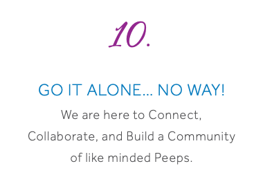 10. Go it Alone… No Way! We are here to Connect, Collaborate, and Build a Community of like minded Peeps. 