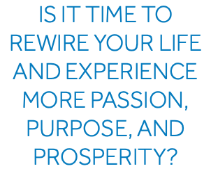 Is it time to rewire your life and experience more passion, purpose, and prosperity?