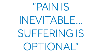 “Pain is Inevitable… Suffering is Optional” 