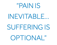 “Pain is Inevitable… Suffering is Optional” 