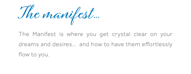 The manifest... The Manifest is where you get crystal clear on your dreams and desires… and how to have them effortlessly flow to you. 