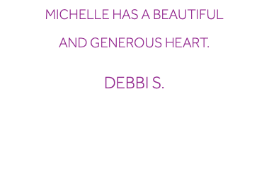 Michelle has a beautiful and generous heart. Debbi S. 