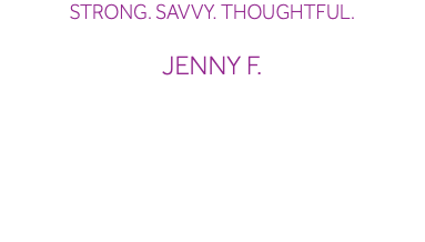 Strong. Savvy. Thoughtful. Jenny F.