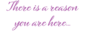 There is a reason you are here...
