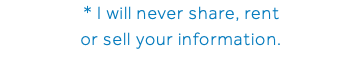 * I will never share, rent or sell your information.