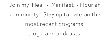 Join my Heal • Manifest • Flourish community ! Stay up to date on the most recent programs, blogs, and podcasts.
