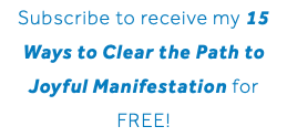 Subscribe to receive my 15 Ways to Clear the Path to Joyful Manifestation for FREE!